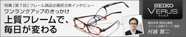 特集［第７回］ワンランクアップのきっかけ　上質フレームで、毎日が変わる［SEIKO VERUS(セイコー ウェルス)］