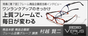 特集［第７回］ワンランクアップのきっかけ　上質フレームで、毎日が変わる［SEIKO VERUS(セイコー ウェルス)］