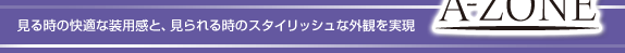 見るときの快適な装用感と、見られる時のスタイリッシュな外観を実現　エーゾーン（A-ZONE）