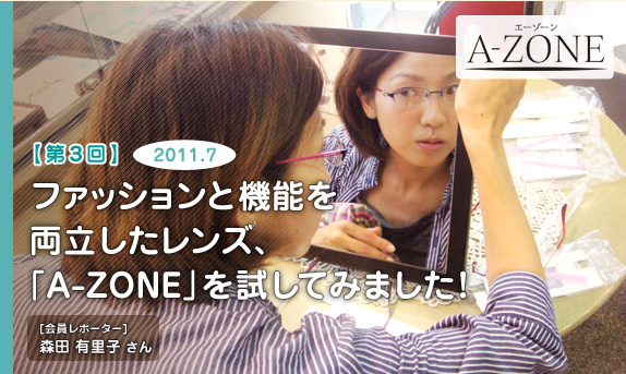 ［第３回］ファッション性と機能性を両立したレンズ、「A-ZONE」を試してみました！　2011.7　会員レポーター：森田 有里子 さん