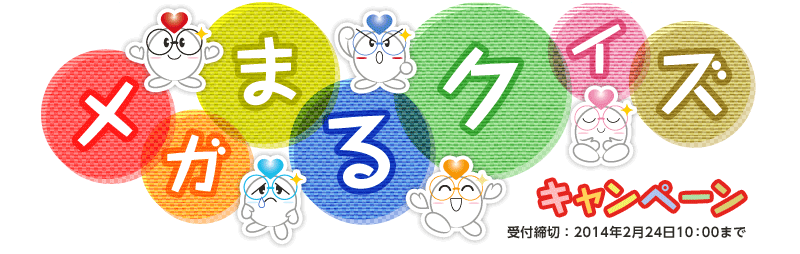 メガまるクイズキャンペーン 受付締切:2014年2月24日10:00まで