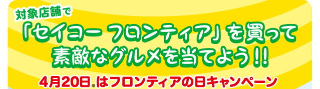 対象店舗で「セイコー フロンティア」を買って素敵なグルメを当てよう！！4月20日※はフロンティアの日キャンペーン