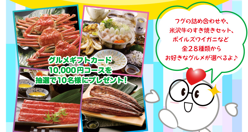 グルメギフトカード10,000円コースを抽選で10名様にプレゼント!フグの詰め合わせや、米沢牛のすき焼きセット、ボイルズワイガニなど全28種類からお好きなグルメが選べるよ♪