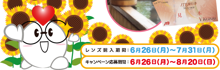 レンズ購入期間:6月26日(月)~7月31日(月)キャンペーン応募期間:6月26日(月)~8月20日(日)