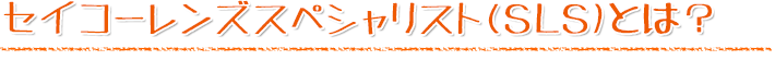 セイコーレンズスペシャリスト（SLS）とは？